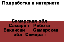 Подработка в интернете! - Самарская обл., Самара г. Работа » Вакансии   . Самарская обл.,Самара г.